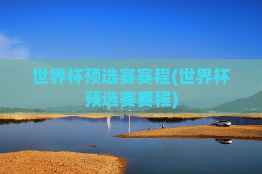 世界杯预选赛赛程(世界杯预选赛赛程)