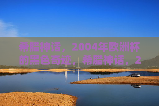 希腊神话,2004年欧洲杯的黑色奇迹,希腊神话,2004欧洲杯黑色奇迹