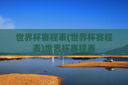 世界杯赛程表(世界杯赛程表)世界杯赛程表