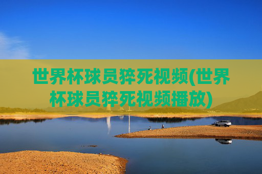 世界杯球员猝死视频(世界杯球员猝死视频播放)