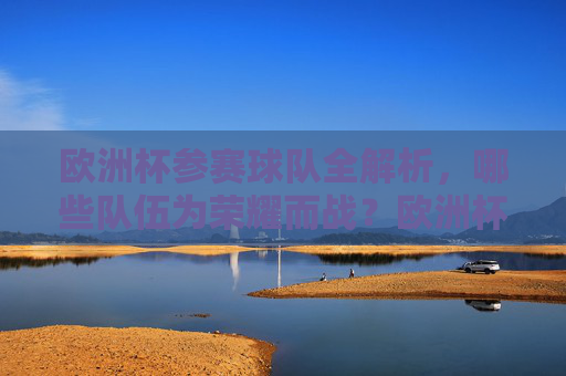 欧洲杯参赛球队全解析，哪些队伍为荣耀而战？欧洲杯参赛球队全解析，哪些队伍为荣耀而战？