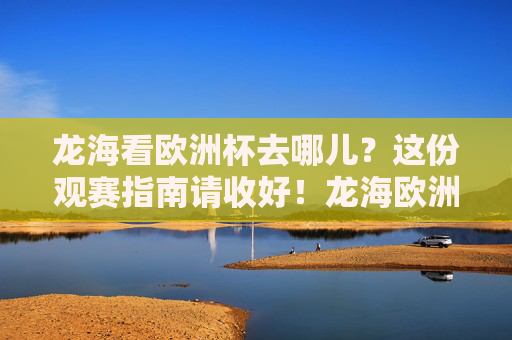 龙海看欧洲杯去哪儿?这份观赛指南请收好!龙海欧洲杯观赛指南