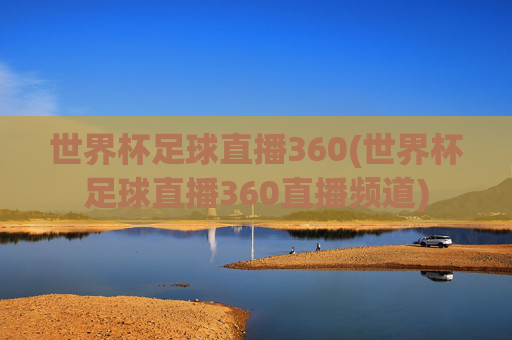 世界杯足球直播360(世界杯足球直播360直播频道)