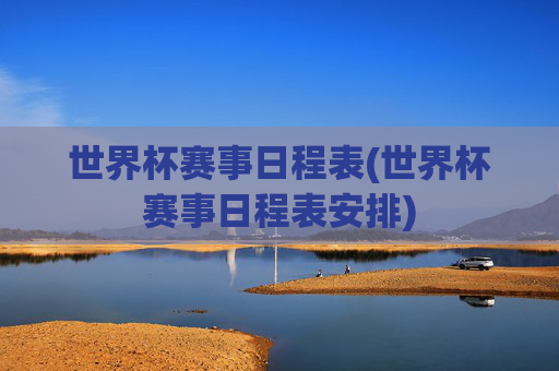 世界杯赛事日程表(世界杯赛事日程表安排)
