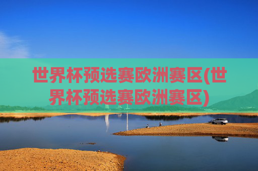世界杯预选赛欧洲赛区(世界杯预选赛欧洲赛区)