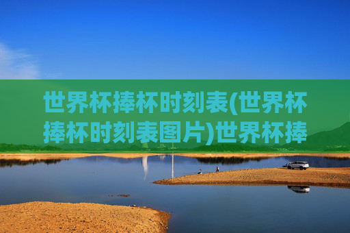 世界杯捧杯时刻表(世界杯捧杯时刻表图片)世界杯捧杯时刻表