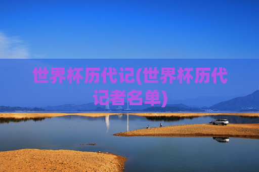 世界杯历代记(世界杯历代记者名单)