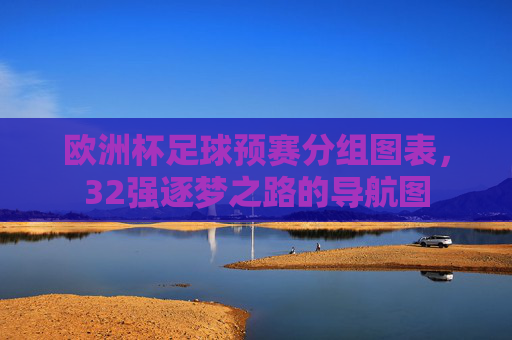 欧洲杯足球预赛分组图表,32强逐梦之路的导航图