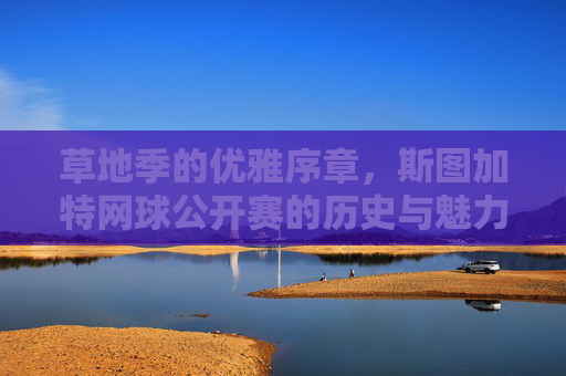 草地季的优雅序章,斯图加特网球公开赛的历史与魅力,草地季的优雅序章,斯图加特网球公开赛的历史与魅力