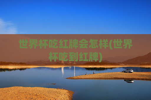 世界杯吃红牌会怎样(世界杯吃到红牌)
