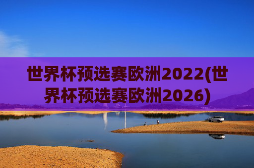 世界杯预选赛欧洲2022(世界杯预选赛欧洲2026)