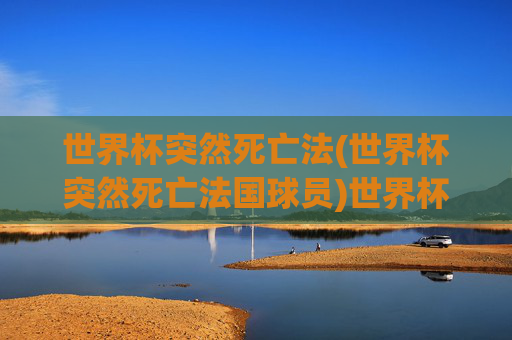 世界杯突然死亡法(世界杯突然死亡法国球员)世界杯法国球员遭遇突然死亡法