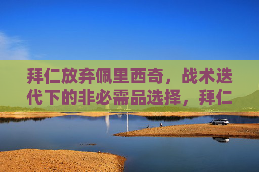 拜仁放弃佩里西奇,战术迭代下的非必需品选择,拜仁放弃佩里西奇,战术迭代下的非必需品选择