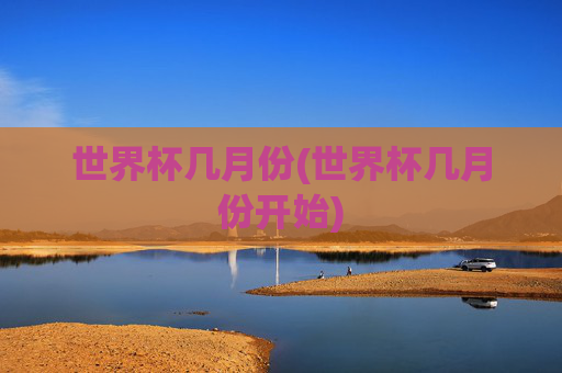 世界杯几月份(世界杯几月份开始)