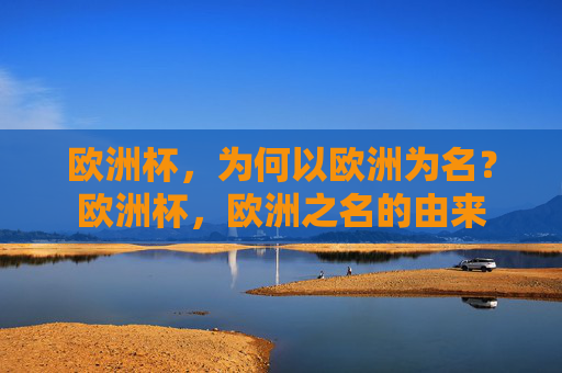 欧洲杯,为何以欧洲为名?欧洲杯,欧洲之名的由来