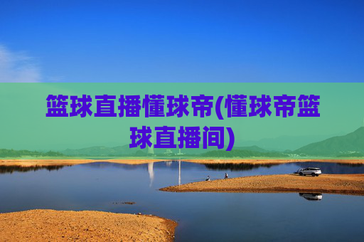 篮球直播懂球帝(懂球帝篮球直播间)