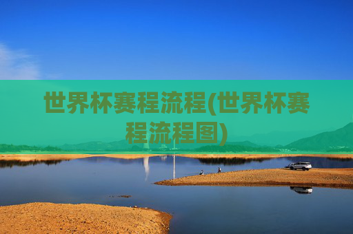 世界杯赛程流程(世界杯赛程流程图)