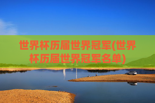 世界杯历届世界冠军(世界杯历届世界冠军名单)