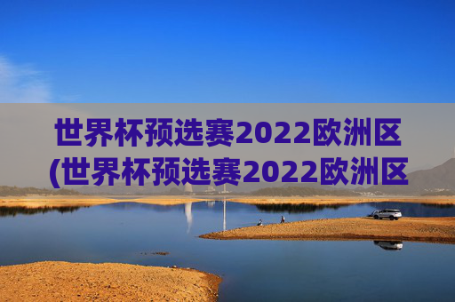 世界杯预选赛2022欧洲区(世界杯预选赛2022欧洲区赛程表)
