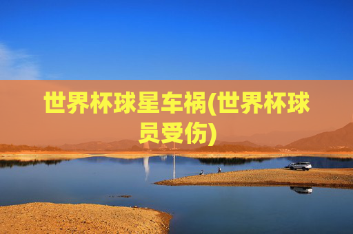 世界杯球星车祸(世界杯球员受伤)