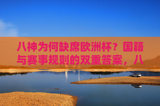八神为何缺席欧洲杯?国籍与赛事规则的双重答案,八神缺席欧洲杯,国籍与赛事规则的双重答案
