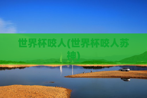 世界杯咬人(世界杯咬人苏神)