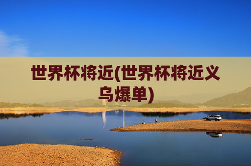 世界杯将近(世界杯将近义乌爆单)
