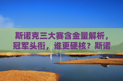 斯诺克三大赛含金量解析，冠军头衔，谁更硬核？斯诺克三大赛冠军头衔含金量解析，谁更硬核？