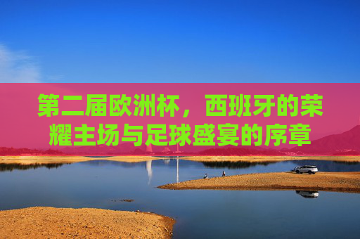 第二届欧洲杯,西班牙的荣耀主场与足球盛宴的序章