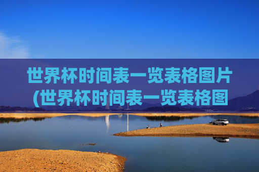 世界杯时间表一览表格图片(世界杯时间表一览表格图片大全)