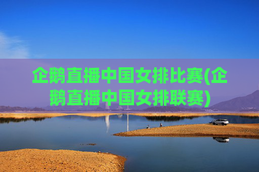 企鹅直播中国女排比赛(企鹅直播中国女排联赛)