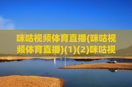 咪咕视频体育直播(咪咕视频体育直播)(1)(2)咪咕视频体育直播
