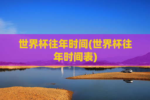 世界杯往年时间(世界杯往年时间表)