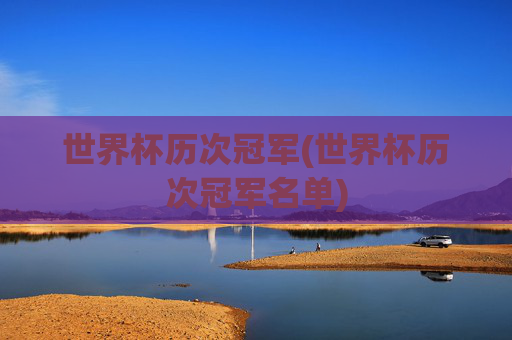 世界杯历次冠军(世界杯历次冠军名单)