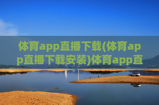 体育app直播下载(体育app直播下载安装)体育app直播下载安装