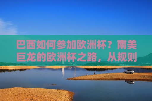 巴西如何参加欧洲杯?南美巨龙的欧洲杯之路,从规则到现实的距离