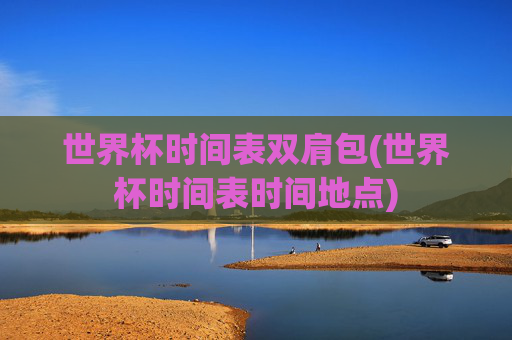 世界杯时间表双肩包(世界杯时间表时间地点)