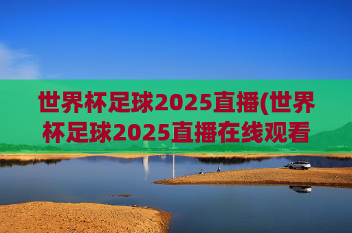 世界杯足球2025直播(世界杯足球2025直播在线观看)
