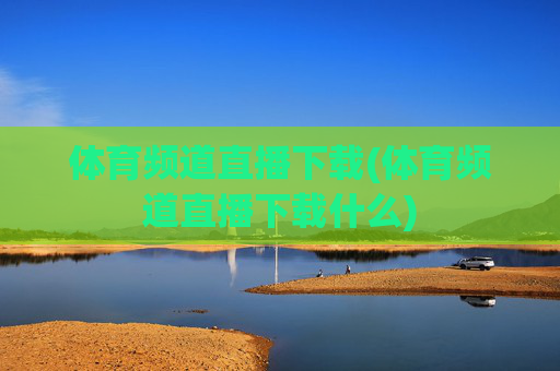 体育频道直播下载(体育频道直播下载什么)