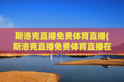 斯洛克直播免费体育直播(斯洛克直播免费体育直播在线观看)(1)