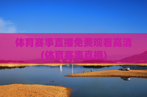体育赛事直播免费观看高清(体育赛事直播)