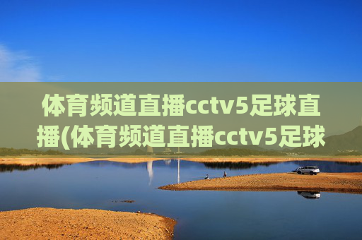 体育频道直播cctv5足球直播(体育频道直播cctv5足球直播在线观看)