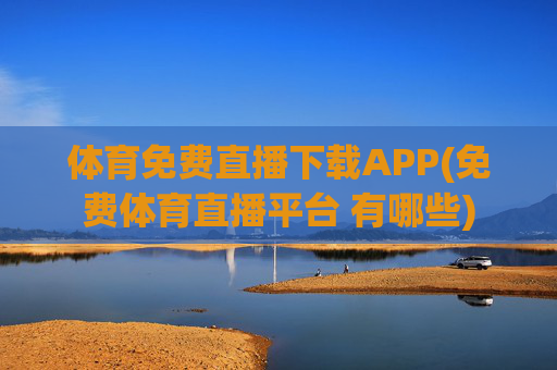 体育免费直播下载APP(免费体育直播平台 有哪些)