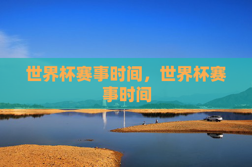 世界杯赛事时间,世界杯赛事时间