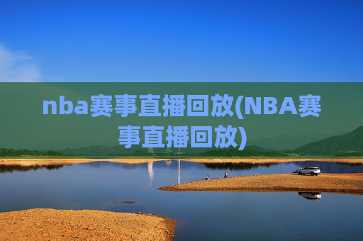 nba赛事直播回放(NBA赛事直播回放)