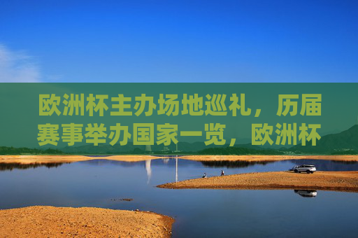 欧洲杯主办场地巡礼，历届赛事举办国家一览，欧洲杯历届主办国家与场地巡礼