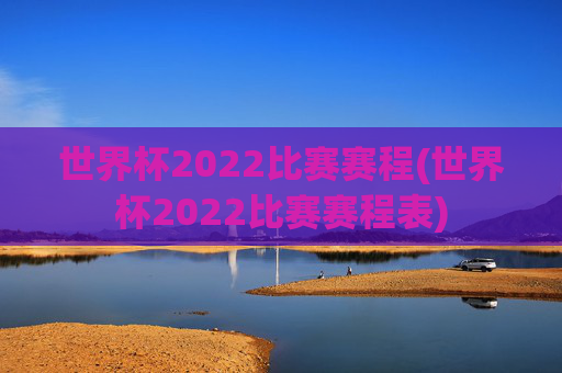 世界杯2022比赛赛程(世界杯2022比赛赛程表)