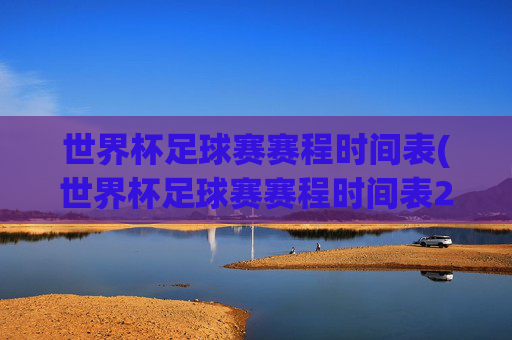 世界杯足球赛赛程时间表(世界杯足球赛赛程时间表2025)2025世界杯足球赛赛程时间表