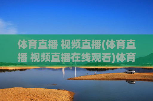 体育直播 视频直播(体育直播 视频直播在线观看)体育视频直播在线观看