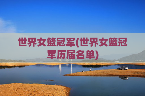 世界女篮冠军(世界女篮冠军历届名单)